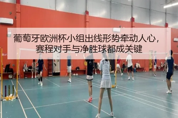 葡萄牙欧洲杯小组出线形势牵动人心，赛程对手与净胜球都成关键